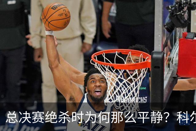 总决赛绝杀时为何那么平静？科尔：都是装的 我心里紧张坏了
